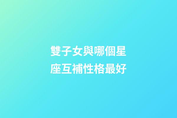 雙子女與哪個星座互補性格最好-第1張-星座運勢-玄機派