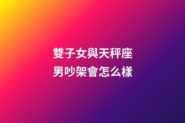 雙子女與天秤座男吵架會怎么樣-第1張-星座運勢-玄機派