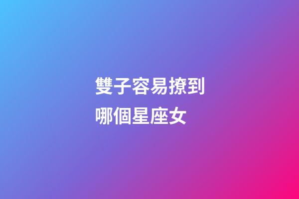 雙子容易撩到哪個星座女-第1張-星座運勢-玄機派