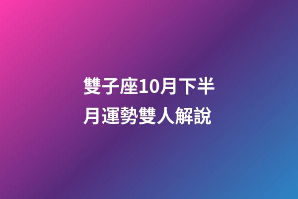 雙子座10月下半月運勢雙人解說-第1張-星座運勢-玄機派