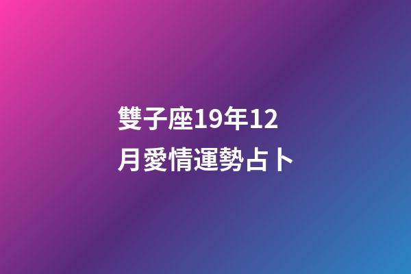 雙子座19年12月愛情運勢占卜-第1張-星座運勢-玄機派
