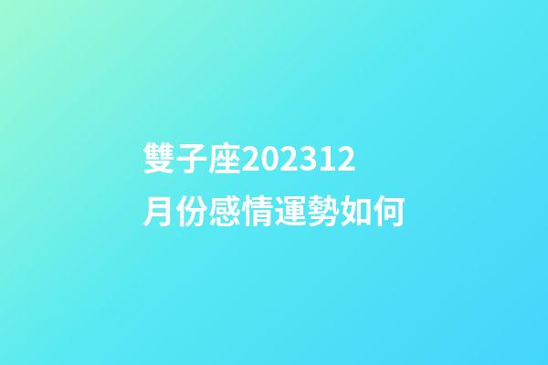 雙子座202312月份感情運勢如何-第1張-星座運勢-玄機派