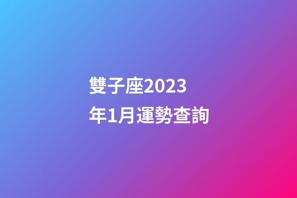 雙子座2023年1月運勢查詢-第1張-星座運勢-玄機派