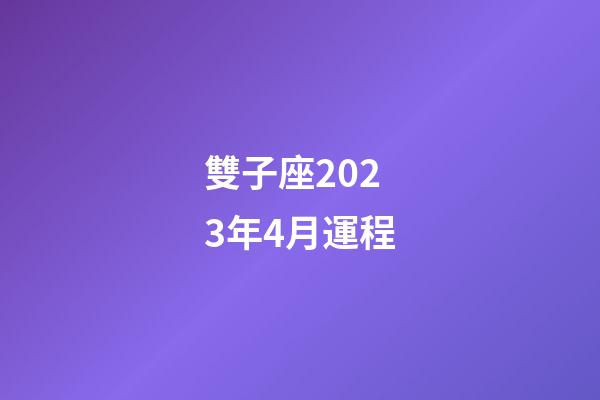 雙子座2023年4月運程-第1張-星座運勢-玄機派