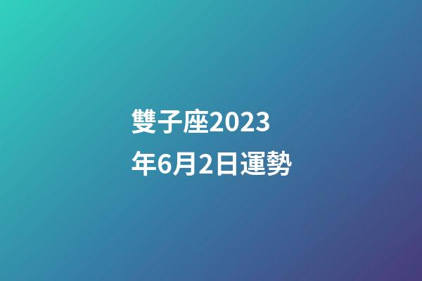 雙子座2023年6月2日運勢-第1張-星座運勢-玄機派
