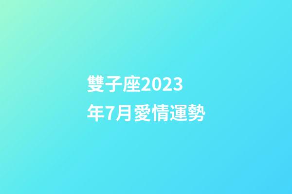 雙子座2023年7月愛情運勢-第1張-星座運勢-玄機派