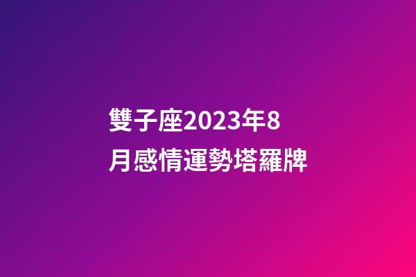 雙子座2023年8月感情運勢塔羅牌-第1張-星座運勢-玄機派
