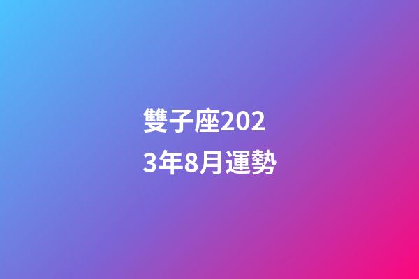 雙子座2023年8月運勢-第1張-星座運勢-玄機派