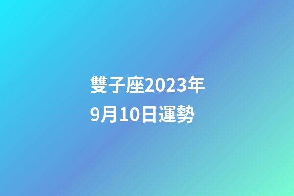 雙子座2023年9月10日運勢-第1張-星座運勢-玄機派