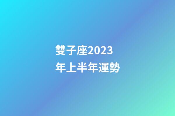 雙子座2023年上半年運勢-第1張-星座運勢-玄機派