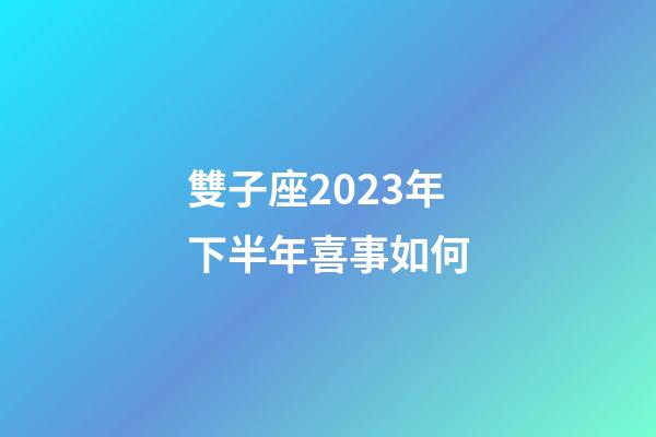 雙子座2023年下半年喜事如何-第1張-星座運(yùn)勢-玄機(jī)派