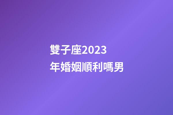 雙子座2023年婚姻順利嗎男-第1張-星座運勢-玄機派