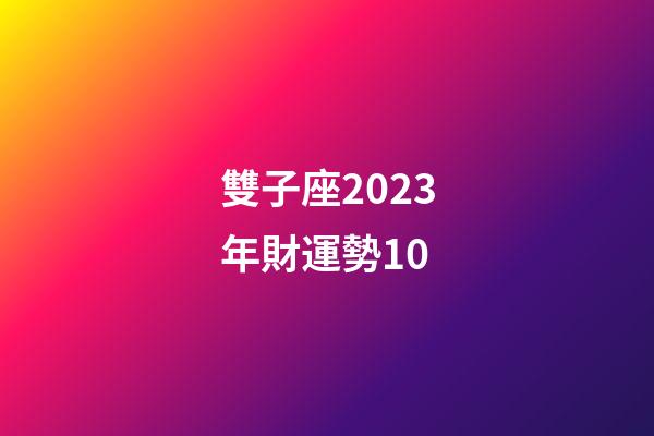 雙子座2023年財運勢10-第1張-星座運勢-玄機派