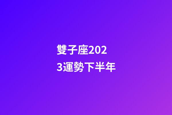 雙子座2023運勢下半年-第1張-星座運勢-玄機派