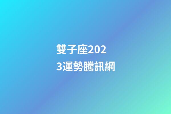 雙子座2023運勢騰訊網-第1張-星座運勢-玄機派
