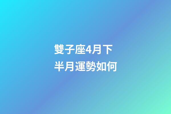 雙子座4月下半月運勢如何-第1張-星座運勢-玄機派