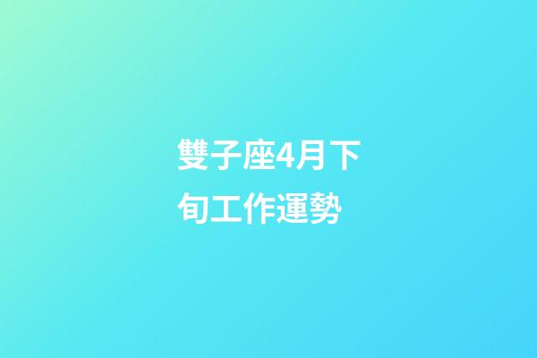 雙子座4月下旬工作運勢-第1張-星座運勢-玄機派