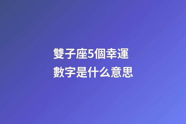 雙子座5個幸運數字是什么意思-第1張-星座運勢-玄機派