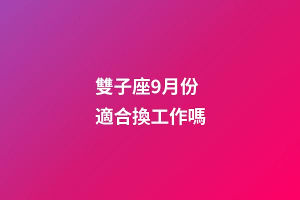 雙子座9月份適合換工作嗎-第1張-星座運勢-玄機派