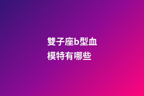 雙子座b型血模特有哪些