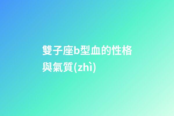 雙子座b型血的性格與氣質(zhì)-第1張-星座運(yùn)勢(shì)-玄機(jī)派