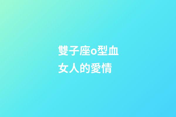 雙子座o型血女人的愛情-第1張-星座運勢-玄機派