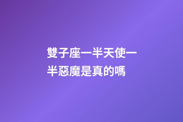 雙子座一半天使一半惡魔是真的嗎-第1張-星座運勢-玄機派