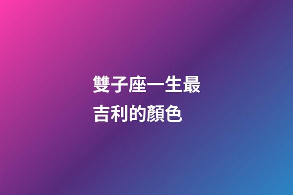 雙子座一生最吉利的顏色-第1張-星座運(yùn)勢(shì)-玄機(jī)派