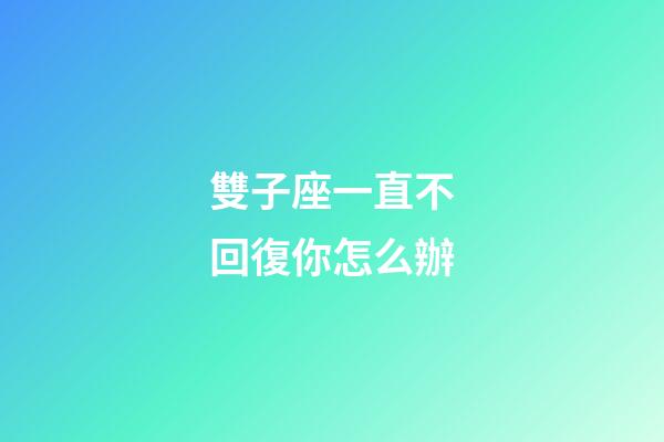 雙子座一直不回復你怎么辦-第1張-星座運勢-玄機派