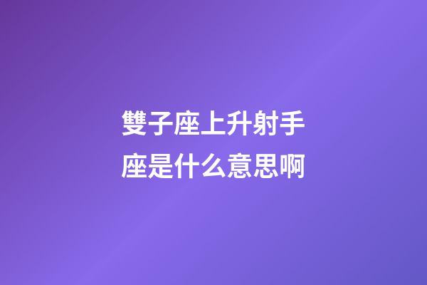 雙子座上升射手座是什么意思啊-第1張-星座運勢-玄機派
