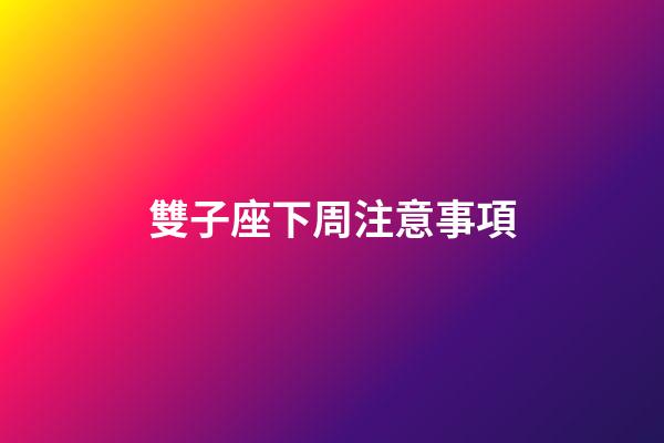 雙子座下周注意事項-第1張-星座運勢-玄機派