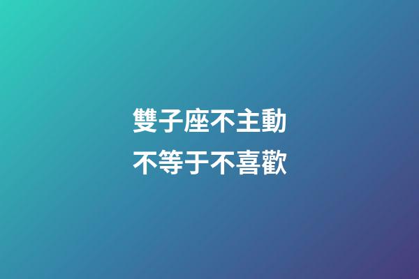 雙子座不主動不等于不喜歡