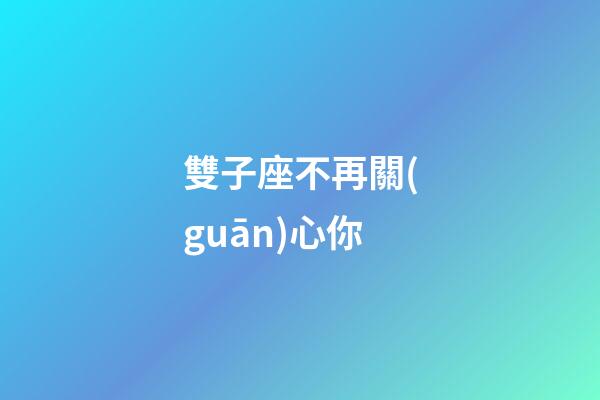 雙子座不再關(guān)心你-第1張-星座運勢-玄機派