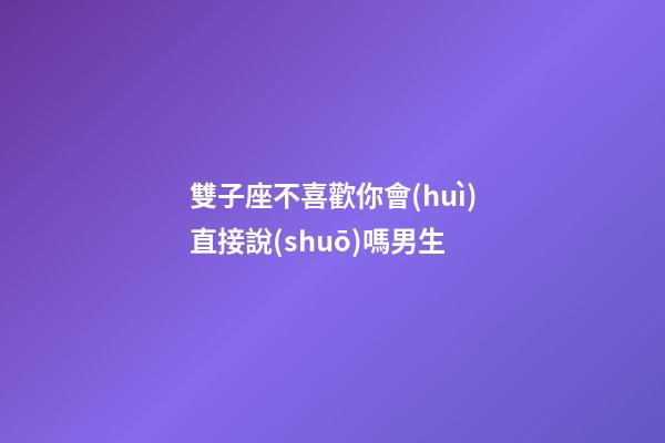 雙子座不喜歡你會(huì)直接說(shuō)嗎男生-第1張-星座運(yùn)勢(shì)-玄機(jī)派