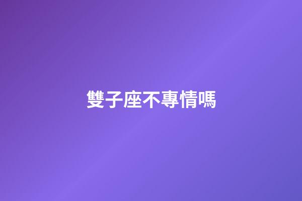 雙子座不專情嗎-第1張-星座運勢-玄機派