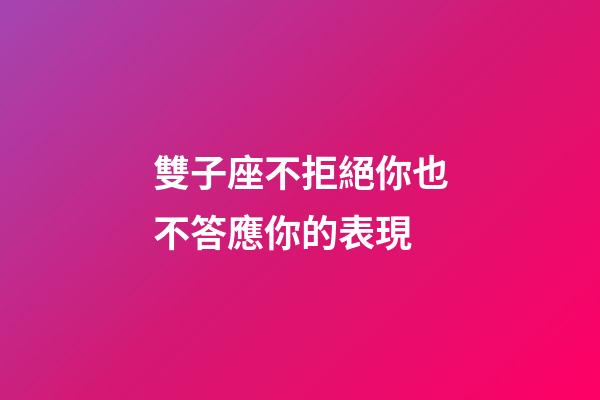雙子座不拒絕你也不答應你的表現-第1張-星座運勢-玄機派
