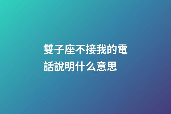 雙子座不接我的電話說明什么意思-第1張-星座運(yùn)勢-玄機(jī)派
