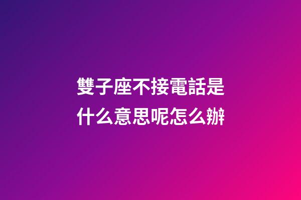雙子座不接電話是什么意思呢怎么辦-第1張-星座運勢-玄機派