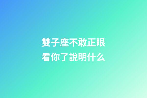 雙子座不敢正眼看你了說明什么-第1張-星座運(yùn)勢-玄機(jī)派