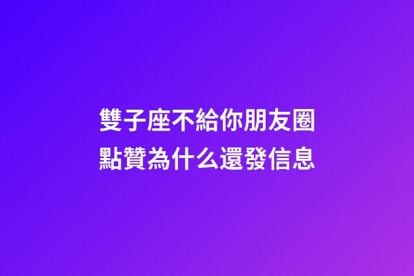雙子座不給你朋友圈點贊為什么還發信息-第1張-星座運勢-玄機派