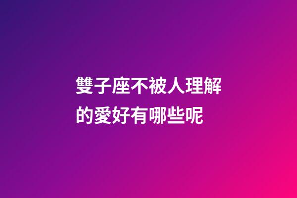 雙子座不被人理解的愛好有哪些呢-第1張-星座運勢-玄機派