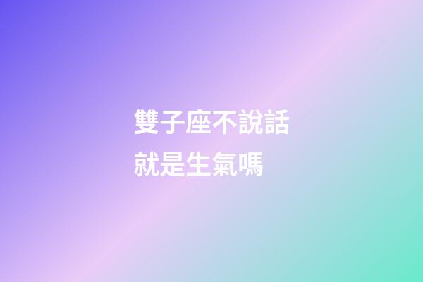 雙子座不說話就是生氣嗎-第1張-星座運勢-玄機(jī)派