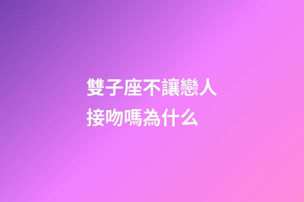 雙子座不讓戀人接吻嗎為什么-第1張-星座運勢-玄機派