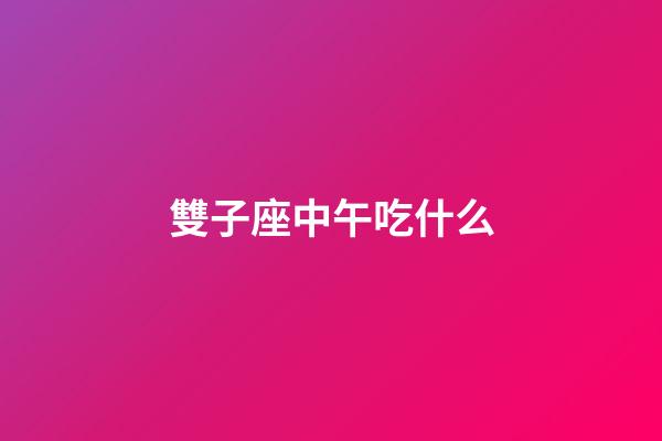 雙子座中午吃什么
