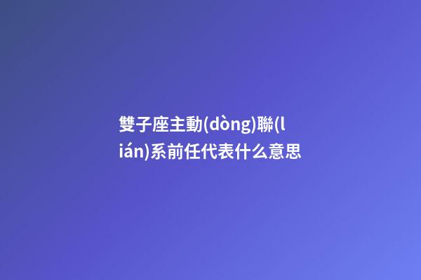 雙子座主動(dòng)聯(lián)系前任代表什么意思-第1張-星座運(yùn)勢-玄機(jī)派