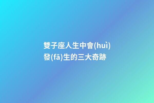雙子座人生中會(huì)發(fā)生的三大奇跡-第1張-星座運(yùn)勢(shì)-玄機(jī)派