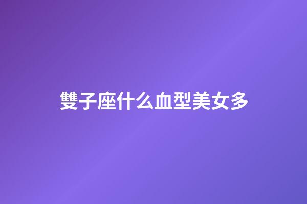 雙子座什么血型美女多-第1張-星座運(yùn)勢(shì)-玄機(jī)派
