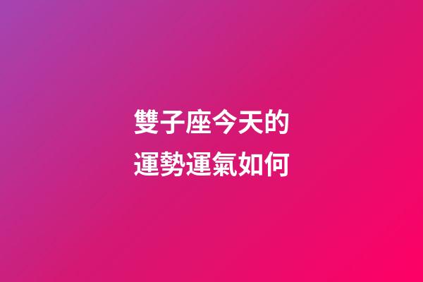 雙子座今天的運勢運氣如何