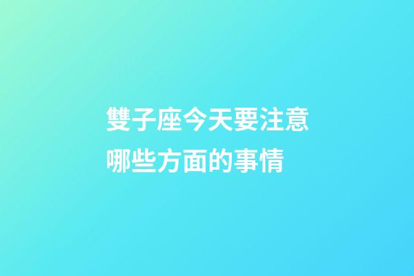 雙子座今天要注意哪些方面的事情-第1張-星座運勢-玄機派