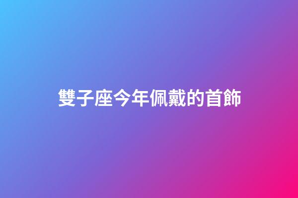 雙子座今年佩戴的首飾-第1張-星座運勢-玄機派